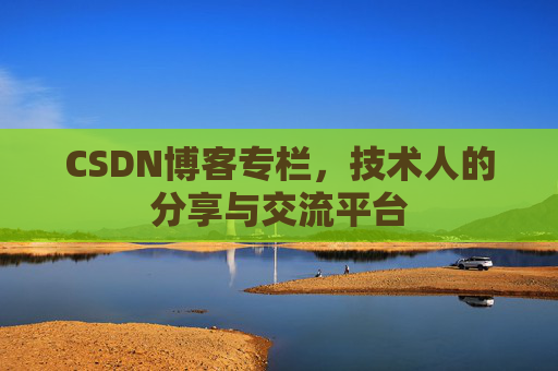 CSDN博客专栏,技术人的分享与交流平台