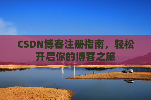 CSDN博客注册指南，轻松开启你的博客之旅